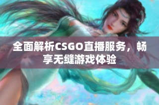 全面解析CSGO直播服务，畅享无缝游戏体验