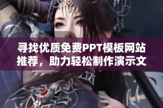 寻找优质免费PPT模板网站推荐，助力轻松制作演示文稿