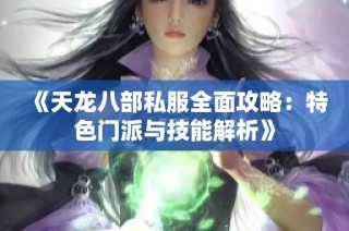 《天龙八部私服全面攻略：特色门派与技能解析》