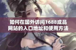 如何在国外访问1688成品网站的入口地址和使用方法解读