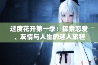 过度花开第一季：探索恋爱、友情与人生的迷人旅程