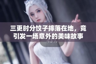 三更时分饺子摔落在地，竟引发一场意外的美味故事