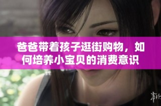 爸爸带着孩子逛街购物，如何培养小宝贝的消费意识