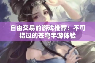 自由交易的游戏推荐：不可错过的苍穹手游体验
