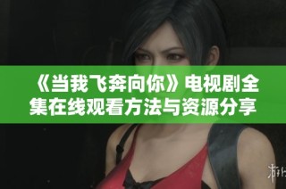 《当我飞奔向你》电视剧全集在线观看方法与资源分享