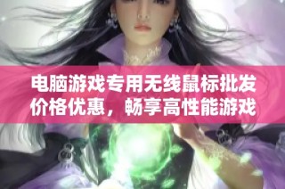 电脑游戏专用无线鼠标批发价格优惠，畅享高性能游戏体验，优质产地保障