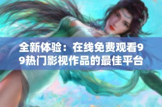 全新体验：在线免费观看99热门影视作品的最佳平台推荐