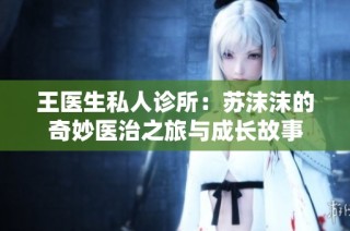王医生私人诊所：苏沫沫的奇妙医治之旅与成长故事