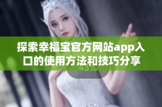 探索幸福宝官方网站app入口的使用方法和技巧分享