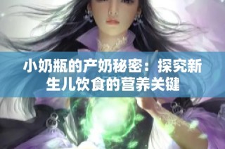 小奶瓶的产奶秘密：探究新生儿饮食的营养关键