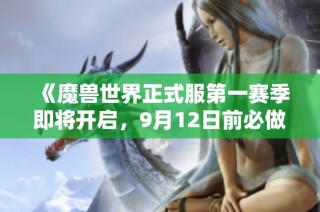《魔兽世界正式服第一赛季即将开启，9月12日前必做事项盘点》