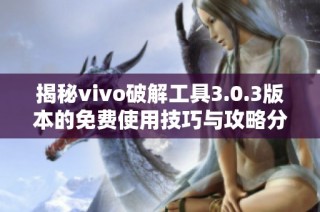 揭秘vivo破解工具3.0.3版本的免费使用技巧与攻略分享