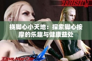 挠脚心小天地：探索脚心按摩的乐趣与健康益处