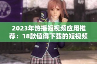 2023年热播短视频应用推荐：18款值得下载的短视频平台