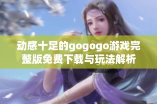 动感十足的gogogo游戏完整版免费下载与玩法解析