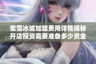 蜜雪冰城加盟费用详情揭秘开店投资需要准备多少资金