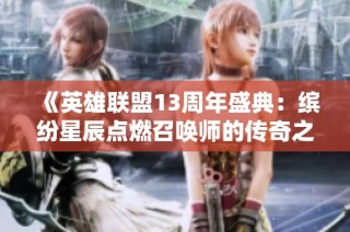 《英雄联盟13周年盛典：缤纷星辰点燃召唤师的传奇之夜》