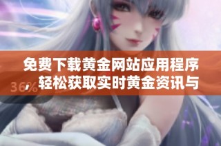 免费下载黄金网站应用程序，轻松获取实时黄金资讯与行情分析