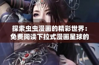 探索虫虫漫画的精彩世界：免费阅读下拉式漫画星球的无限乐趣