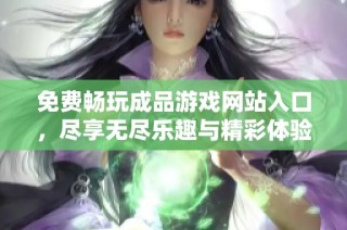 免费畅玩成品游戏网站入口，尽享无尽乐趣与精彩体验