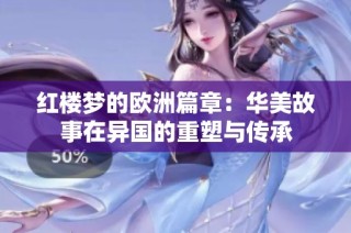 红楼梦的欧洲篇章：华美故事在异国的重塑与传承