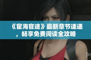 《宦海官途》最新章节速递，畅享免费阅读全攻略