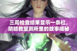 三周检查结果显示一条杠，阴暗教室厕所里的故事揭秘