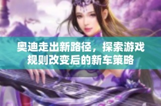 奥迪走出新路径，探索游戏规则改变后的新车策略