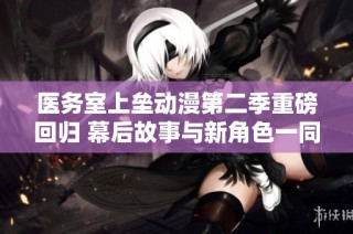 医务室上垒动漫第二季重磅回归 幕后故事与新角色一同揭晓