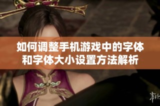 如何调整手机游戏中的字体和字体大小设置方法解析