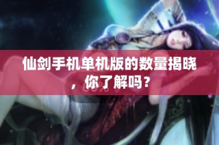 仙剑手机单机版的数量揭晓，你了解吗？