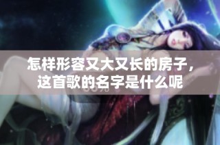 怎样形容又大又长的房子，这首歌的名字是什么呢