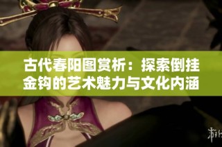 古代春阳图赏析：探索倒挂金钩的艺术魅力与文化内涵