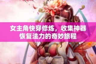 女主角快穿修炼，收集神器恢复法力的奇妙旅程
