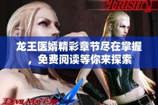 龙王医婿精彩章节尽在掌握，免费阅读等你来探索