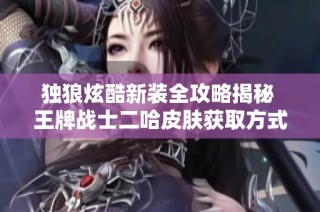 独狼炫酷新装全攻略揭秘 王牌战士二哈皮肤获取方式分析