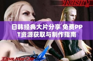 日韩经典大片分享 免费PPT资源获取与制作指南