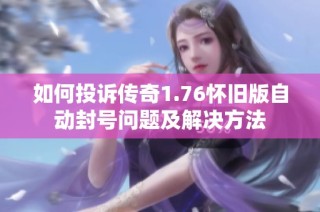 如何投诉传奇1.76怀旧版自动封号问题及解决方法