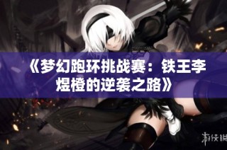 《梦幻跑环挑战赛：铁王李煜橙的逆袭之路》