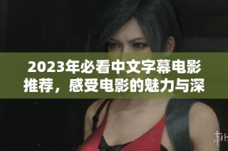 2023年必看中文字幕电影推荐，感受电影的魅力与深度