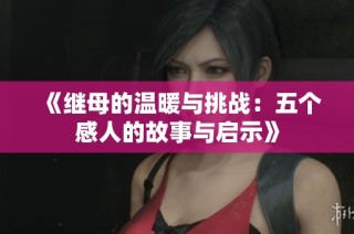 《继母的温暖与挑战：五个感人的故事与启示》