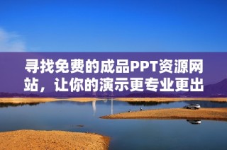 寻找免费的成品PPT资源网站，让你的演示更专业更出色