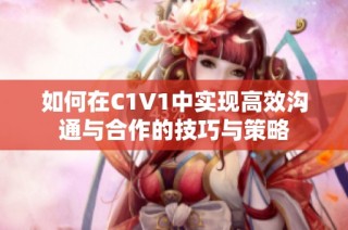 如何在C1V1中实现高效沟通与合作的技巧与策略