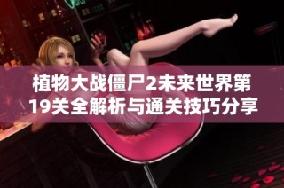 植物大战僵尸2未来世界第19关全解析与通关技巧分享你不可错过的攻略秘籍