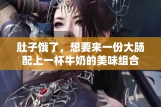 肚子饿了，想要来一份大肠配上一杯牛奶的美味组合