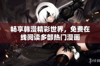 畅享韩漫精彩世界，免费在线阅读多部热门漫画