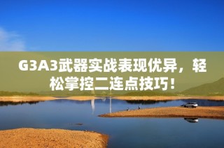 G3A3武器实战表现优异，轻松掌控二连点技巧！