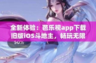 全新体验：芭乐视app下载旧版iOS斗地主，畅玩无限乐趣！