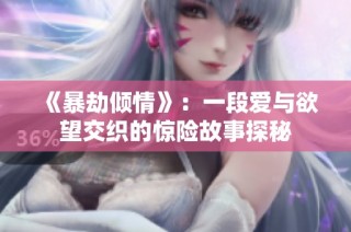 《暴劫倾情》：一段爱与欲望交织的惊险故事探秘