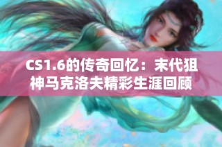 CS1.6的传奇回忆：末代狙神马克洛夫精彩生涯回顾